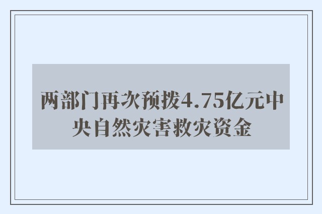 两部门再次预拨4.75亿元中央自然灾害救灾资金