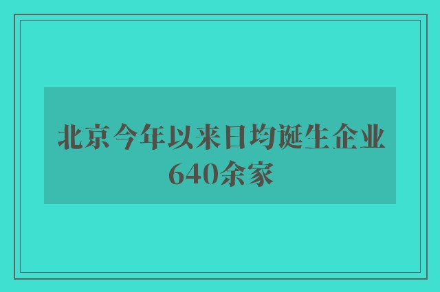 北京今年以来日均诞生企业640余家