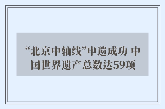 “北京中轴线”申遗成功 中国世界遗产总数达59项