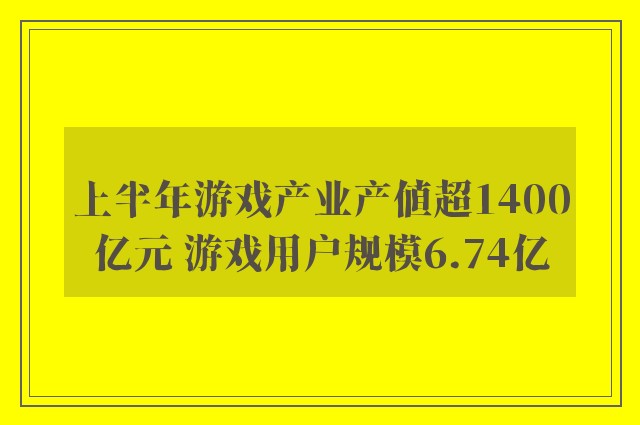 上半年游戏产业产值超1400亿元 游戏用户规模6.74亿