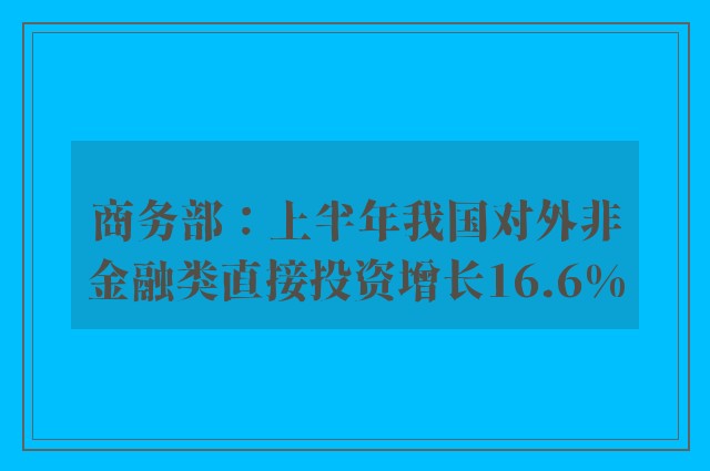 商务部：上半年我国对外非金融类直接投资增长16.6%