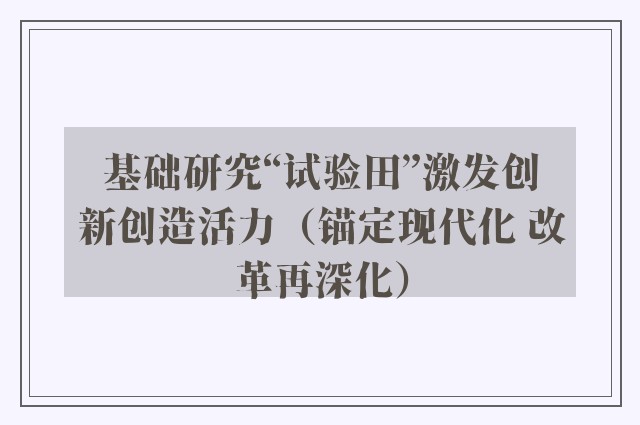 基础研究“试验田”激发创新创造活力（锚定现代化 改革再深化）