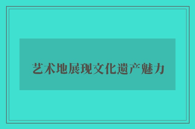 艺术地展现文化遗产魅力