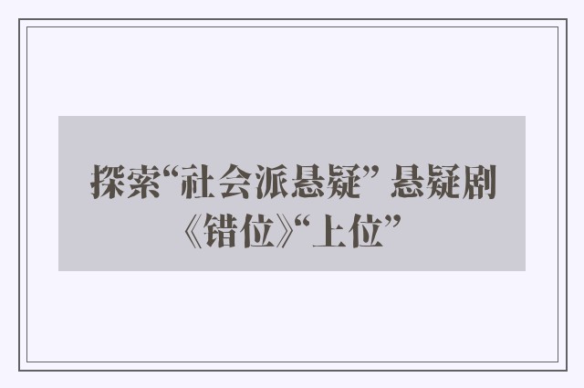 探索“社会派悬疑” 悬疑剧《错位》“上位”