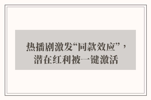 热播剧激发“同款效应”，潜在红利被一键激活