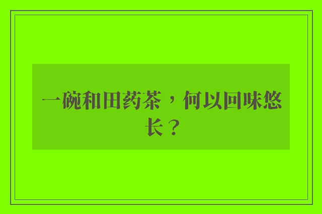 一碗和田药茶，何以回味悠长？