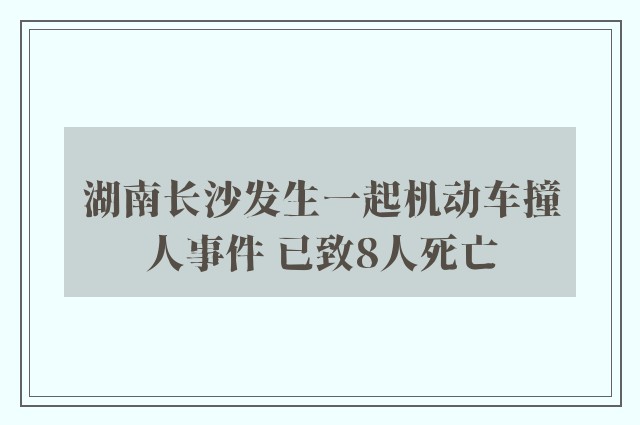 湖南长沙发生一起机动车撞人事件 已致8人死亡