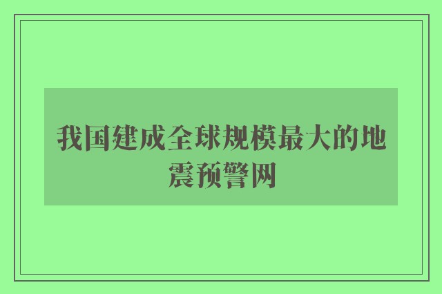 我国建成全球规模最大的地震预警网