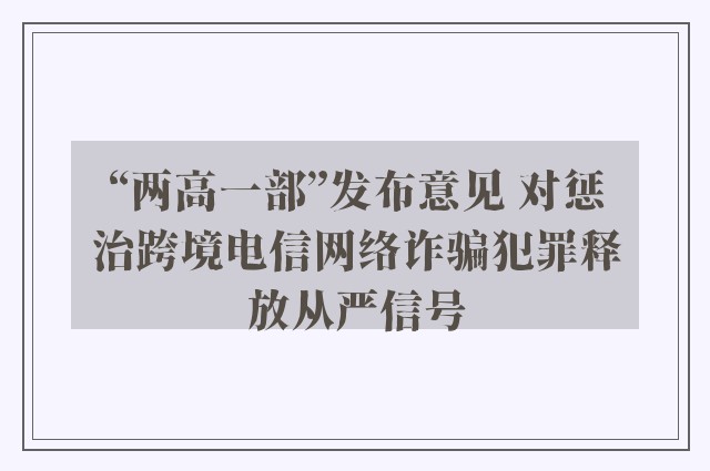 “两高一部”发布意见 对惩治跨境电信网络诈骗犯罪释放从严信号