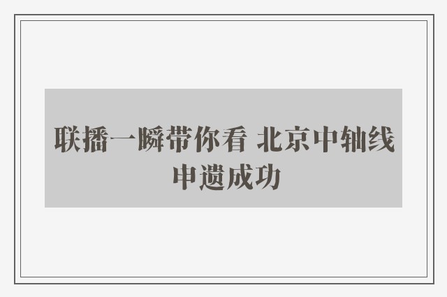 联播一瞬带你看 北京中轴线申遗成功