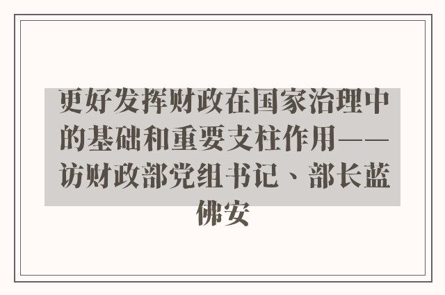 更好发挥财政在国家治理中的基础和重要支柱作用——访财政部党组书记、部长蓝佛安