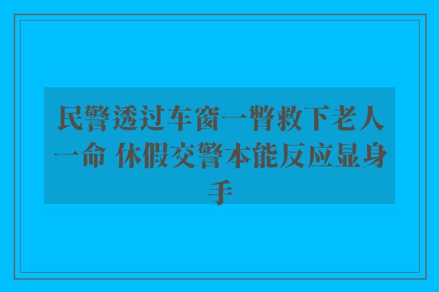 民警透过车窗一瞥救下老人一命 休假交警本能反应显身手