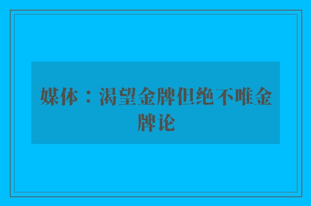 媒体：渴望金牌但绝不唯金牌论