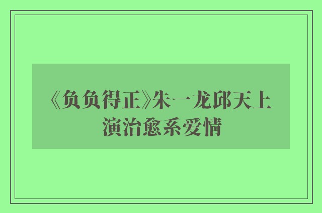 《负负得正》朱一龙邱天上演治愈系爱情