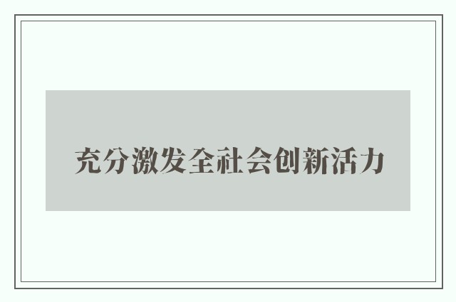 充分激发全社会创新活力