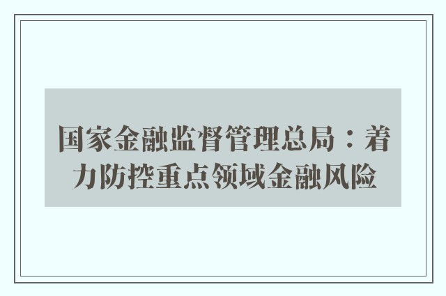 国家金融监督管理总局：着力防控重点领域金融风险