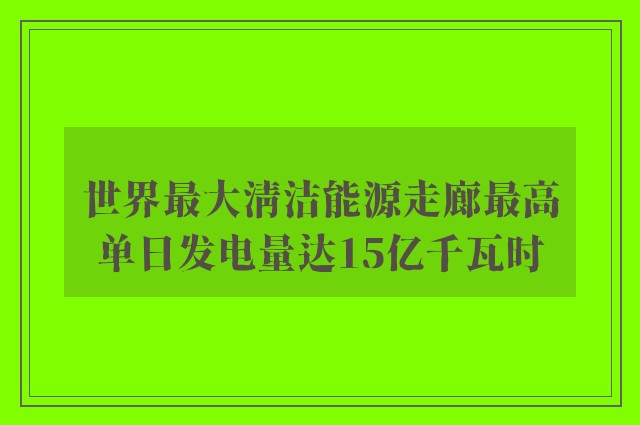 世界最大清洁能源走廊最高单日发电量达15亿千瓦时