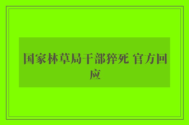 国家林草局干部猝死 官方回应