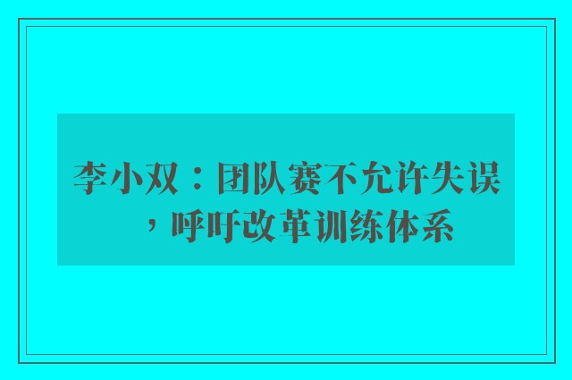 李小双：团队赛不允许失误，呼吁改革训练体系