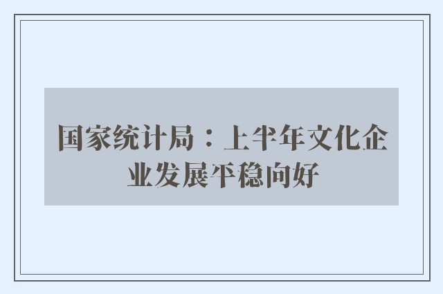 国家统计局：上半年文化企业发展平稳向好