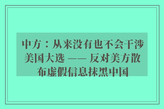 中方：从来没有也不会干涉美国大选 —— 反对美方散布虚假信息抹黑中国