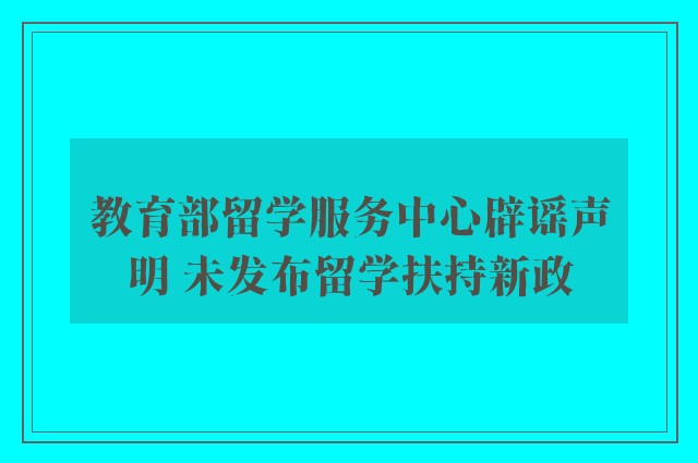 教育部留学服务中心辟谣声明 未发布留学扶持新政