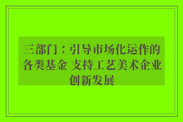 三部门：引导市场化运作的各类基金 支持工艺美术企业创新发展