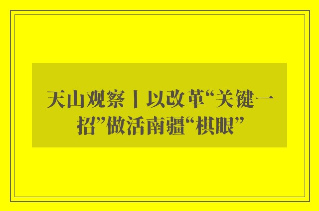 天山观察丨以改革“关键一招”做活南疆“棋眼”