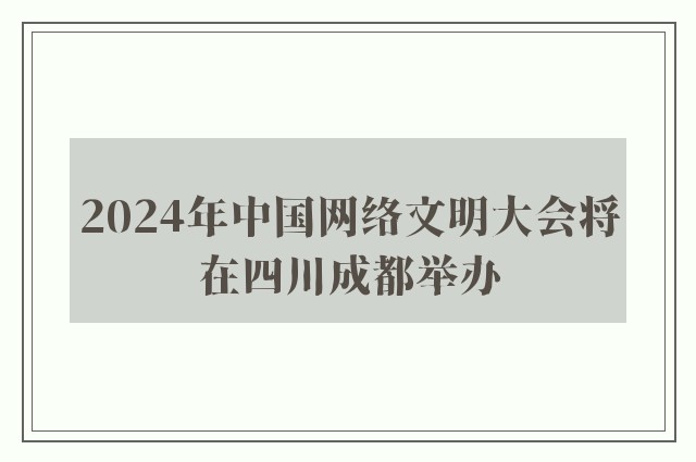 2024年中国网络文明大会将在四川成都举办