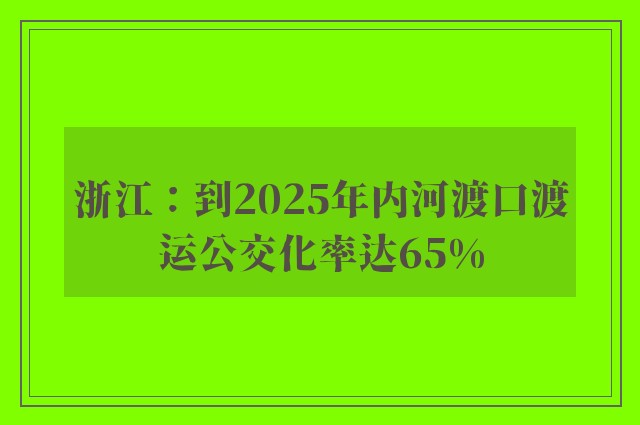 浙江：到2025年内河渡口渡运公交化率达65%