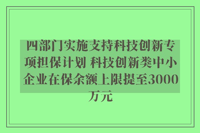 四部门实施支持科技创新专项担保计划 科技创新类中小企业在保余额上限提至3000万元