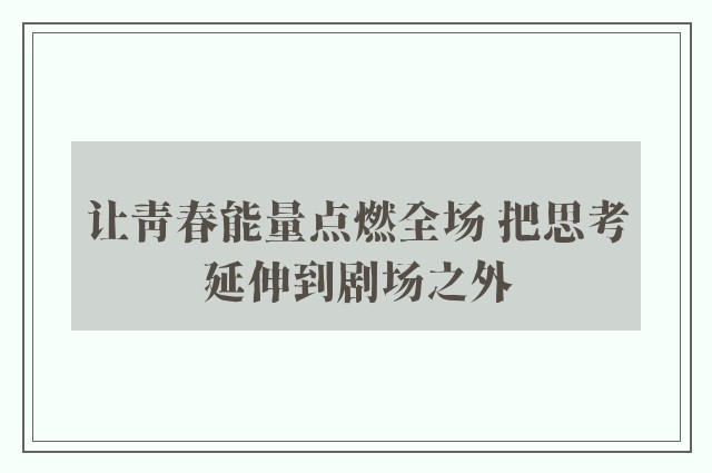 让青春能量点燃全场 把思考延伸到剧场之外