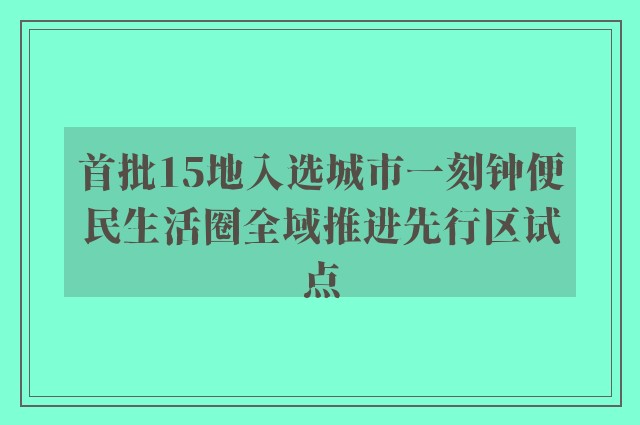 首批15地入选城市一刻钟便民生活圈全域推进先行区试点