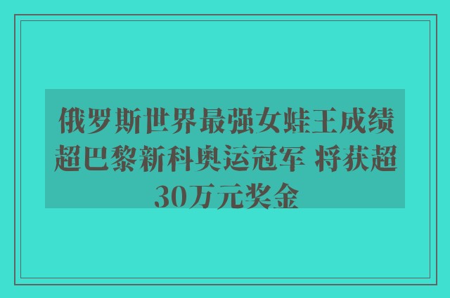 俄罗斯世界最强女蛙王成绩超巴黎新科奥运冠军 将获超30万元奖金