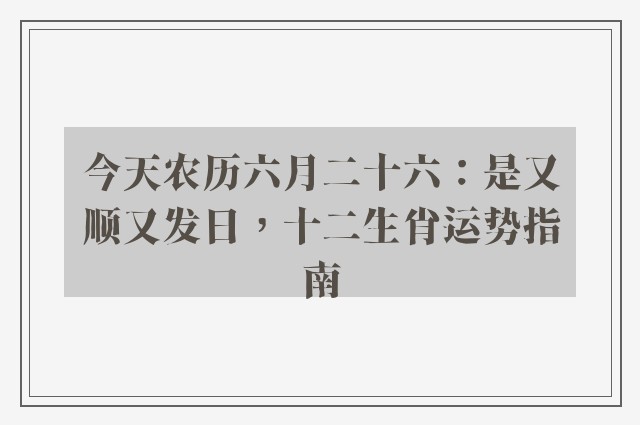 今天农历六月二十六：是又顺又发日，十二生肖运势指南