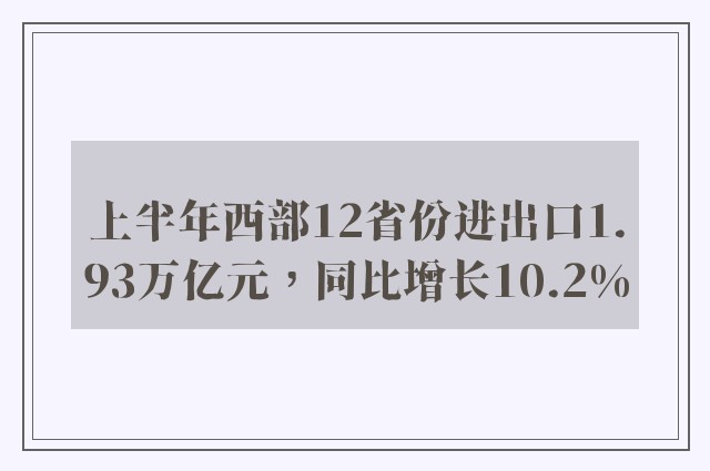 上半年西部12省份进出口1.93万亿元，同比增长10.2%