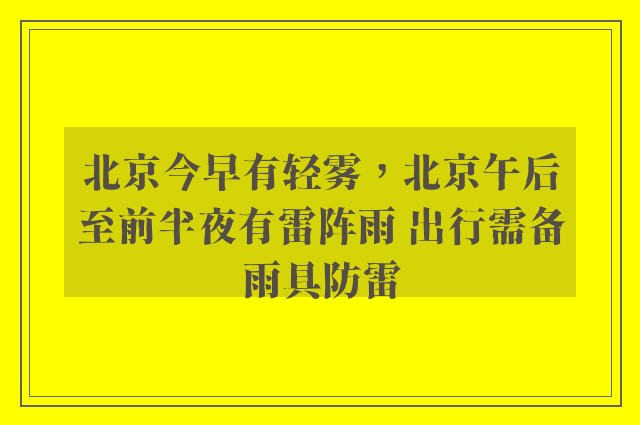 北京今早有轻雾，北京午后至前半夜有雷阵雨 出行需备雨具防雷