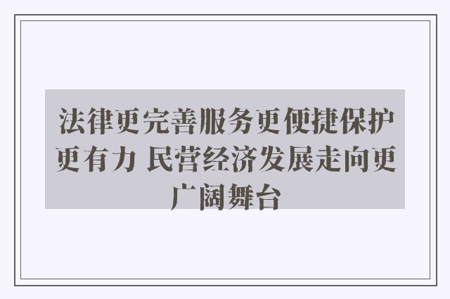 法律更完善服务更便捷保护更有力 民营经济发展走向更广阔舞台