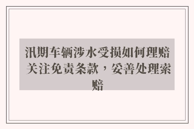 汛期车辆涉水受损如何理赔 关注免责条款，妥善处理索赔