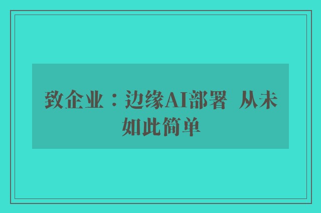 致企业：边缘AI部署  从未如此简单