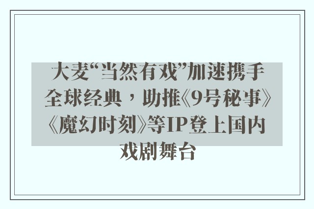 大麦“当然有戏”加速携手全球经典，助推《9号秘事》《魔幻时刻》等IP登上国内戏剧舞台