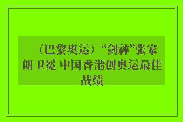 （巴黎奥运）“剑神”张家朗卫冕 中国香港创奥运最佳战绩