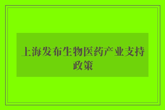 上海发布生物医药产业支持政策