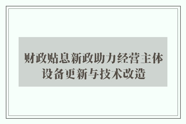 财政贴息新政助力经营主体设备更新与技术改造