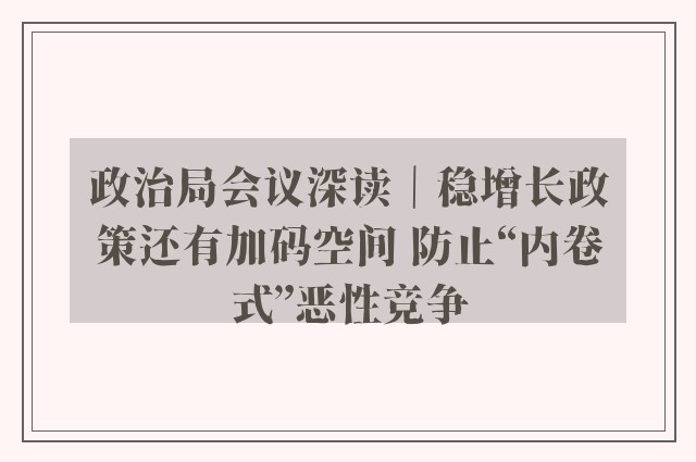 政治局会议深读｜稳增长政策还有加码空间 防止“内卷式”恶性竞争