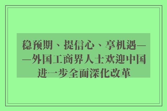 稳预期、提信心、享机遇——外国工商界人士欢迎中国进一步全面深化改革