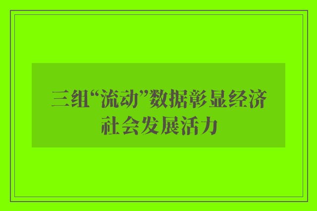 三组“流动”数据彰显经济社会发展活力