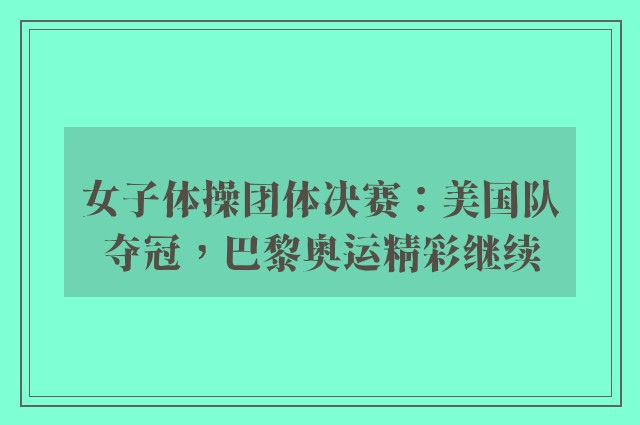 女子体操团体决赛：美国队夺冠，巴黎奥运精彩继续