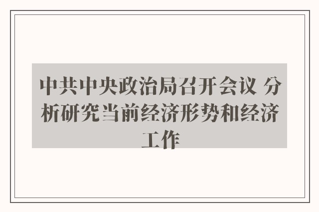 中共中央政治局召开会议 分析研究当前经济形势和经济工作