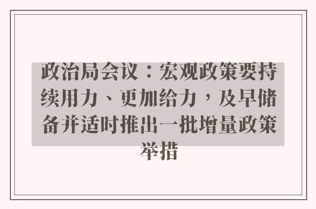 政治局会议：宏观政策要持续用力、更加给力，及早储备并适时推出一批增量政策举措